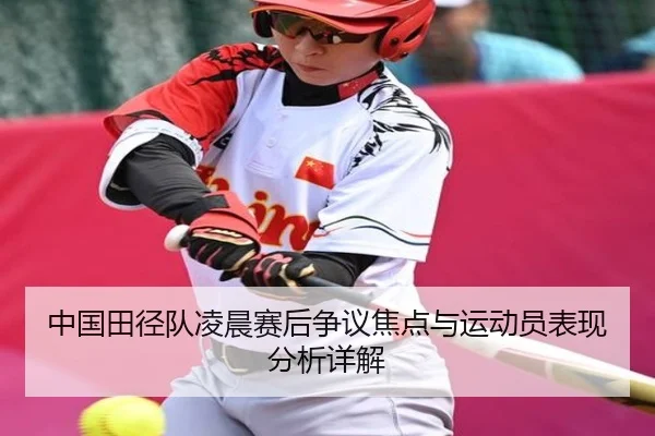 中国田径队凌晨赛后争议焦点与运动员表现分析详解